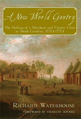 A New World Gentry: The Making of a Merchant and Planter Class in South Carolina, 1670-1770 Richard Waterhouse A New World Gentry: The Making of a Merchant and Planter Class in South Carolina, 1670-1770 Richard Waterhouse