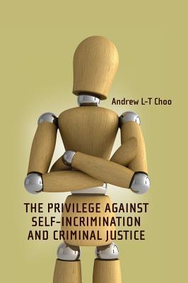 The Privilege Against Self-Incrimination and Criminal Justice Andrew L-T Choo The Privilege Against Self-Incrimination and Criminal Justice Andrew L-T Choo