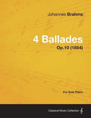 4 Ballades - For Solo Piano Op.10 (1854) Johannes Brahms 4 Ballades - For Solo Piano Op.10 (1854) Johannes Brahms