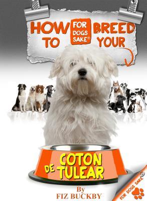 How to Breed Your Coton de Tulear: Responsible Breeding for Coton de Tulear Owners Fiz Buckby How to Breed Your Coton de Tulear: Responsible Breeding for Coton de Tulear Owners Fiz Buckby