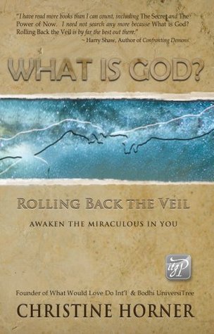 What Is God? Rolling Back the Veil Christine Horner What Is God? Rolling Back the Veil Christine Horner