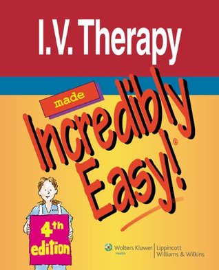 I.V. Therapy Made Incredibly Easy! (Incredibly Easy! Series®) Lippincott Williams & Wilkins I.V. Therapy Made Incredibly Easy! (Incredibly Easy! Series®) Lippincott Williams & Wilkins