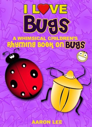 I Love Bugs! (A Whimsical Childrens Rhyming Book On Bugs) (I Love Books) Aaron Lee I Love Bugs! (A Whimsical Childrens Rhyming Book On Bugs) (I Love Books) Aaron Lee