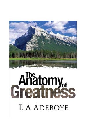 Anatomy of Greatness Pastor E.A Adeboye Anatomy of Greatness Pastor E.A Adeboye