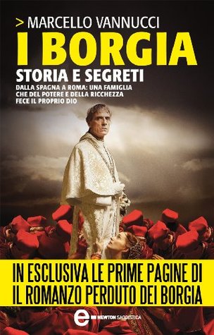 I Borgia. Storia e segreti Marcello Vannucci I Borgia. Storia e segreti Marcello Vannucci