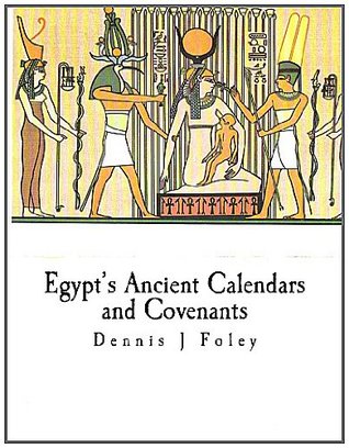 Egypts Ancient Calendars and Covenants Dennis J. Foley Egypts Ancient Calendars and Covenants Dennis J. Foley