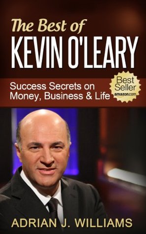 The Best of Kevin OLeary: Success Secrets On Money, Business & Life Adrian J. Williams The Best of Kevin OLeary: Success Secrets On Money, Business & Life Adrian J. Williams