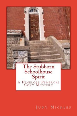 The Stubborn Schoolhouse Spirit (The Penelope Pembroke Cozy Mystery Series) Judy Nickles The Stubborn Schoolhouse Spirit (The Penelope Pembroke Cozy Mystery Series) Judy Nickles