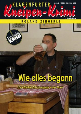 Wie alles begann (Klagenfurter Kneipen-Krimi) Roland Zingerle Wie alles begann (Klagenfurter Kneipen-Krimi) Roland Zingerle