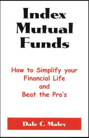 Index Mutual Funds: How to Simplify Your Financial Life and Beat the Pros Dale C. Maley Index Mutual Funds: How to Simplify Your Financial Life and Beat the Pros Dale C. Maley