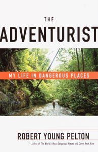 The Adventurist: My Life in Dangerous Places Robert Young Pelton The Adventurist: My Life in Dangerous Places Robert Young Pelton