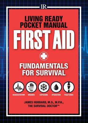 Living Ready Pocket Manual - First Aid: Fundamentals for Survival James Hubbard Living Ready Pocket Manual - First Aid: Fundamentals for Survival James Hubbard