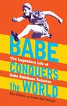 Babe Conquers the World: The Legendary Life of Babe Didrikson Zaharias