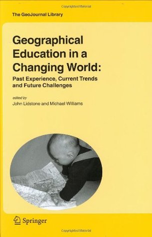 Geographical Education in a Changing World: Past Experience, Current Trends and Future Challenges John Lidstone Geographical Education in a Changing World: Past Experience, Current Trends and Future Challenges John Lidstone
