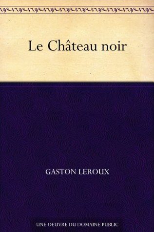 Le Château noir Gaston Leroux Le Château noir Gaston Leroux
