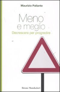 Meno e meglio. Decrescere per progredire Maurizio Pallante Meno e meglio. Decrescere per progredire Maurizio Pallante