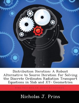 Distribution Iteration: A Robust Alternative to Source Iteration for Solving the Discrete Ordinates Radiation Transport Equations in Slab and XY- Geometries Nicholas J Prins Distribution Iteration: A Robust Alternative to Source Iteration for Solving the Discrete Ordinates Radiation Transport Equations in Slab and XY- Geometries Nicholas J Prins