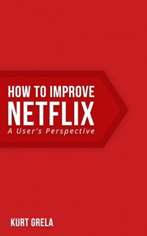 How to Improve Netflix: A Users Perspective Kurt Grela How to Improve Netflix: A Users Perspective Kurt Grela