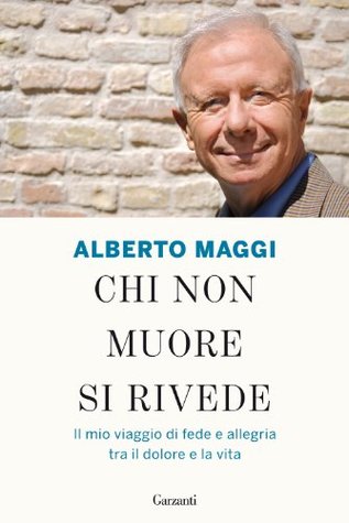 Chi non muore si rivede: Il mio viaggio di fede e allegria tra il dolore e la vita (Garzanti Saggi) Alberto Maggi Chi non muore si rivede: Il mio viaggio di fede e allegria tra il dolore e la vita (Garzanti Saggi) Alberto Maggi