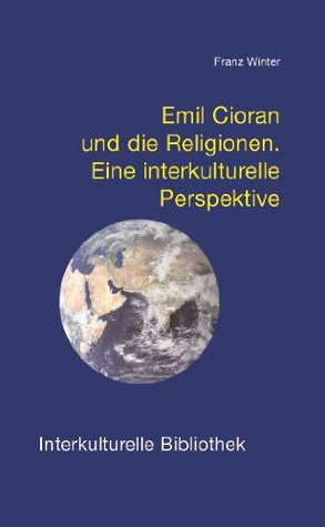 Emil Cioran und die Religionen. Eine interkulturelle Perspektive (Interkulturelle Bibliothek) Franz Winter Emil Cioran und die Religionen. Eine interkulturelle Perspektive (Interkulturelle Bibliothek) Franz Winter
