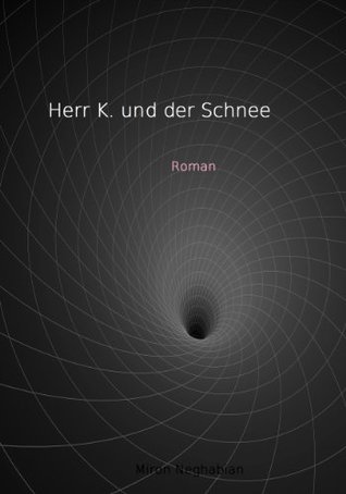 HERR K. UND DER SCHNEE (Trilogie Selbstauflösung) Miron Neghabian HERR K. UND DER SCHNEE (Trilogie Selbstauflösung) Miron Neghabian