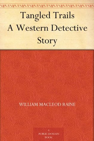 Tangled Trails A Western Detective Story William MacLeod Raine Tangled Trails A Western Detective Story William MacLeod Raine