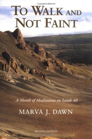 To Walk and Not Faint: A Month of Meditations on Isaiah 40 Marva J. Dawn To Walk and Not Faint: A Month of Meditations on Isaiah 40 Marva J. Dawn