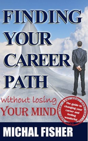 How to Find Your Career Path Without Losing Your Mind Michal Fisher How to Find Your Career Path Without Losing Your Mind Michal Fisher