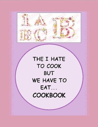 The I Hate to Cook, But We Have to Eat AND I Dont Want to Spend a Lot of Money, Either! COOKBOOK Marilynn Anderson The I Hate to Cook, But We Have to Eat AND I Dont Want to Spend a Lot of Money, Either! COOKBOOK Marilynn Anderson