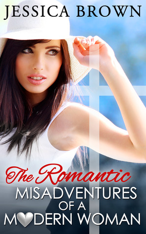 The Romantic Misadventures of a Modern Woman Jessica Brown The Romantic Misadventures of a Modern Woman Jessica Brown