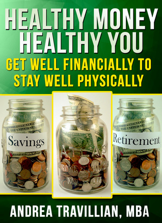 Healthy Money Healthy You: Get Well Financially to Stay Well Physically Andrea Travillian Healthy Money Healthy You: Get Well Financially to Stay Well Physically Andrea Travillian