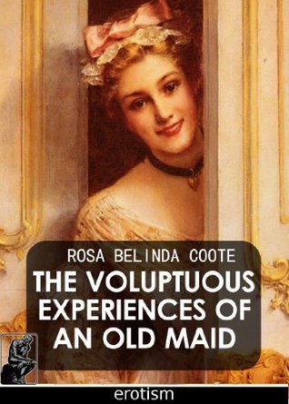 The Voluptuous Experiences of an Old Maid Rosa Coote The Voluptuous Experiences of an Old Maid Rosa Coote