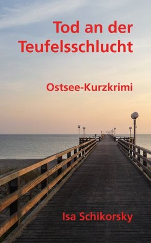 Tod an der Teufelsschlucht. Ostsee-Kurzkrimi Isa Schikorsky Tod an der Teufelsschlucht. Ostsee-Kurzkrimi Isa Schikorsky