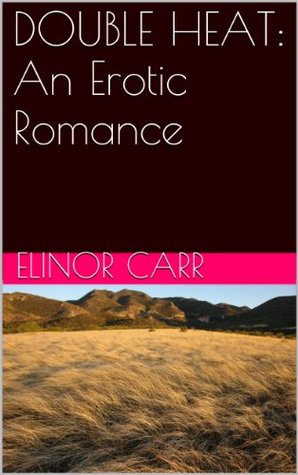 DOUBLE HEAT: An Erotic Romance Elinor Carr DOUBLE HEAT: An Erotic Romance Elinor Carr