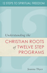 12 Steps to Spiritual Freedom: Understanding the Christian Roots of Twelve Step Programs