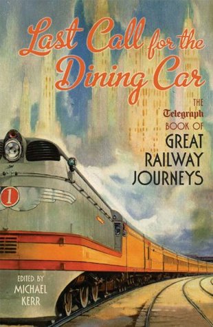 Last Call for the Dining Car: The Daily Telegraph Book of Great Railway Journeys Michael Kerr Last Call for the Dining Car: The Daily Telegraph Book of Great Railway Journeys Michael Kerr