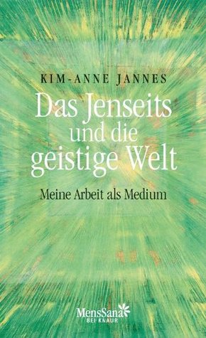 Das Jenseits und die geistige Welt: Mein Arbeit als Medium Kim-Anne Jannes Das Jenseits und die geistige Welt: Mein Arbeit als Medium Kim-Anne Jannes