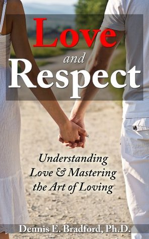 Love and Respect: Understanding Love and Mastering the Art of Loving Dennis Bradford Love and Respect: Understanding Love and Mastering the Art of Loving Dennis Bradford