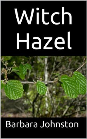Witch Hazel: The Ultimate Guide to Understanding and Using Witch Hazel Barbara Johnston Witch Hazel: The Ultimate Guide to Understanding and Using Witch Hazel Barbara Johnston
