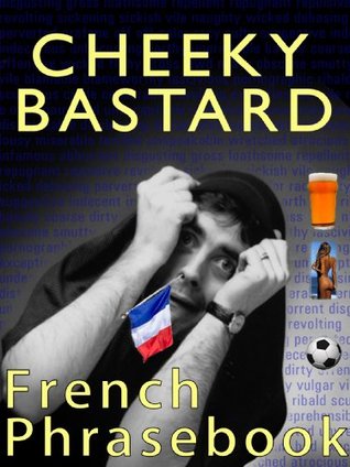 Cheeky Bastard French Phrasebook (Cheeky Bastard Phrasebooks) Hugh Jarce Cheeky Bastard French Phrasebook (Cheeky Bastard Phrasebooks) Hugh Jarce