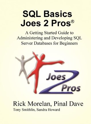SQL Basics Joes 2 Pros: A Getting Started Guide to Administering and Developing SQL Server Databases for Beginners Rick Morelan SQL Basics Joes 2 Pros: A Getting Started Guide to Administering and Developing SQL Server Databases for Beginners Rick Morelan