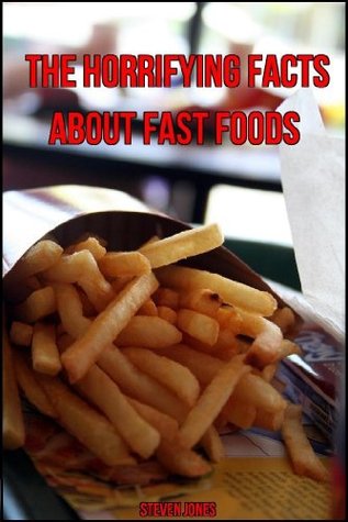 The Horrifying Facts About Fast Food Steven Jones The Horrifying Facts About Fast Food Steven Jones