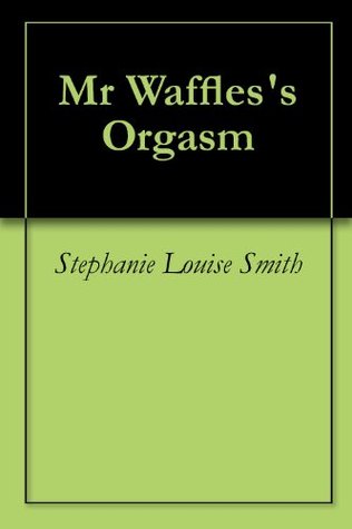 Mr Waffless Orgasm Stephanie Louise Smith Mr Waffless Orgasm Stephanie Louise Smith