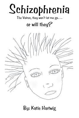 Schizophrenia: The Voices, They Wont Let Me Go. . . or Will They? Katie Hartwig Schizophrenia: The Voices, They Wont Let Me Go. . . or Will They? Katie Hartwig