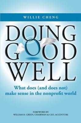 Doing Good Well: What Does (and Does Not) Make Sense in the Nonprofit World Willie Cheng Doing Good Well: What Does (and Does Not) Make Sense in the Nonprofit World Willie Cheng