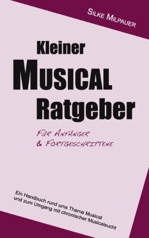 Kleiner Musicalratgeber für Anfänger und Fortgeschrittene: Ein Handbuch rund ums Thema Musical und zum Umgang mit chronischer Musicalsucht Silke Milpauer Kleiner Musicalratgeber für Anfänger und Fortgeschrittene: Ein Handbuch rund ums Thema Musical und zum Umgang mit chronischer Musicalsucht Silke Milpauer