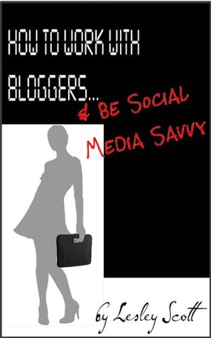 How to Work With Bloggers & Be Social Media Savvy Lesley L. Scott How to Work With Bloggers & Be Social Media Savvy Lesley L. Scott