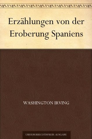 Erzählungen von der Eroberung Spaniens Washington Irving Erzählungen von der Eroberung Spaniens Washington Irving