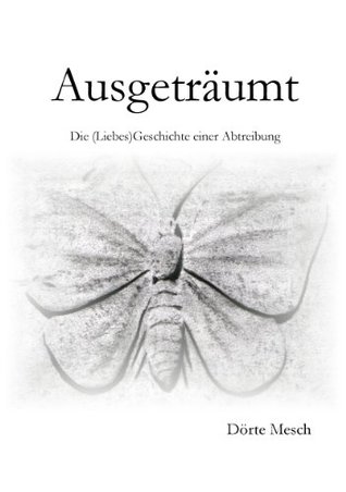 Ausgeträumt: Die (Liebes)Geschichte einer Abtreibung Dörte Mesch Ausgeträumt: Die (Liebes)Geschichte einer Abtreibung Dörte Mesch