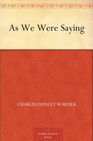 As We Were Saying Charles Dudley Warner As We Were Saying Charles Dudley Warner